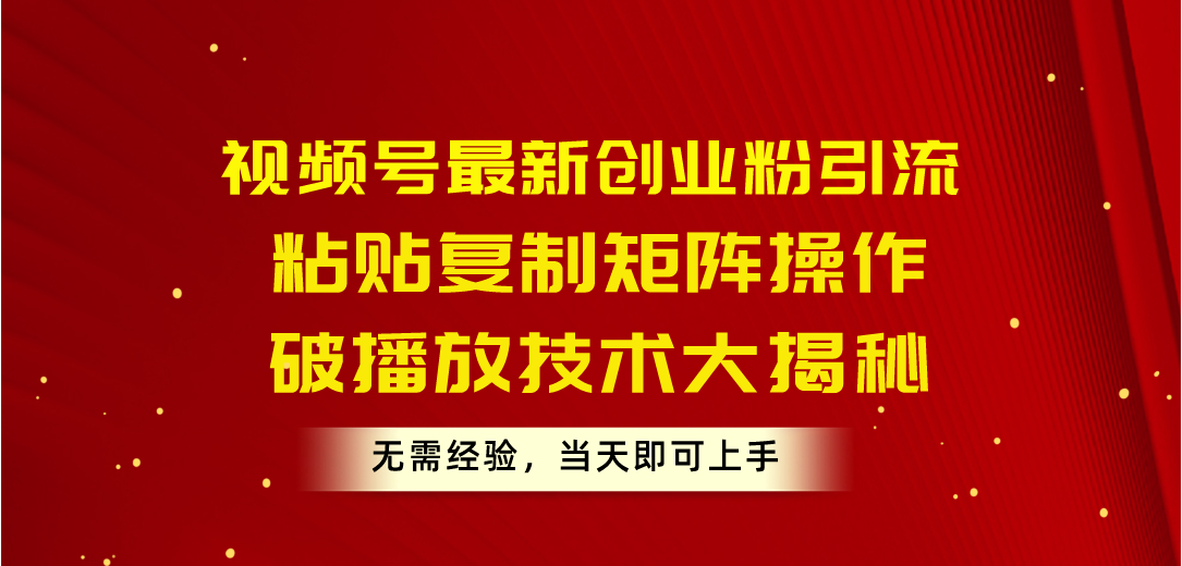 视频号最新创业粉引流,粘贴复制矩阵操作,破播放技术大揭秘,无需经验-AIGC资源中心