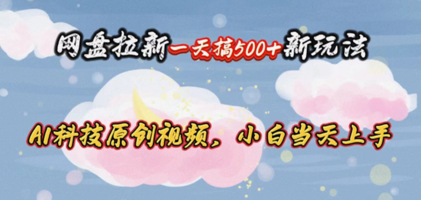 网盘拉新一天搞500新玩法,Ai科技原创视频,小白当天上手-AIGC资源中心