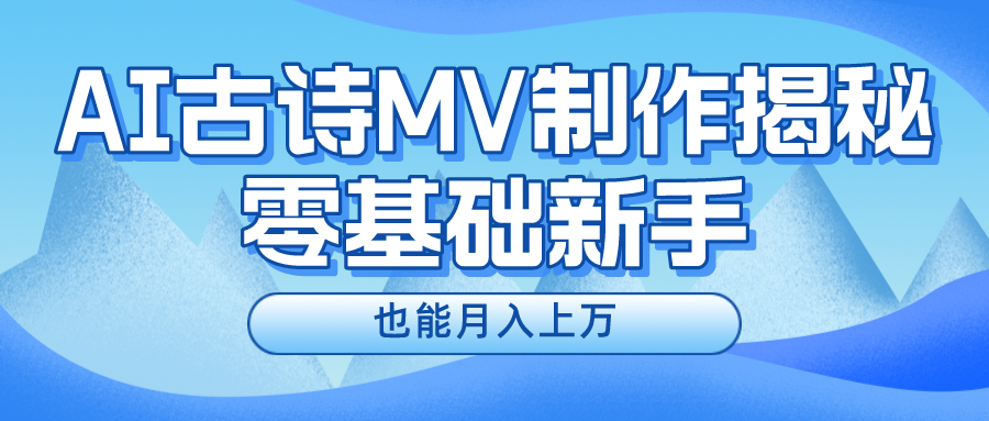 新手必看,利用AI制作古诗MV,快速实现月入上万-AIGC资源中心
