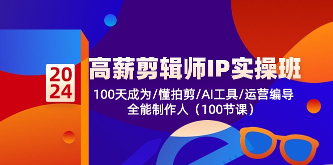 高薪-剪辑师IP实操班-第2期,100天成为懂拍剪AI工具运营编导全能制作人-AIGC资源中心