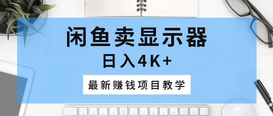闲鱼卖显示器,日入4K+,最新赚钱项目教学-AIGC资源中心