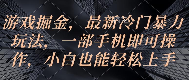 游戏掘金,最新冷门暴力玩法,一部手机即可操作,小白也能轻松上手-AIGC资源中心