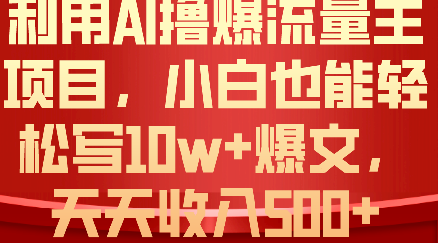利用AI撸爆流量主收益,小白也能轻松写10W+爆款文章,轻松日入500+-AIGC资源中心