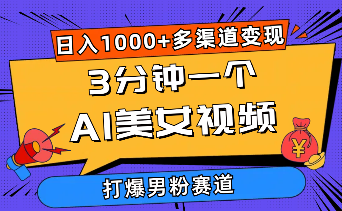 3分钟一个AI美女视频,打爆男粉流量,日入1000+多渠道变现,简单暴力,-AIGC资源中心