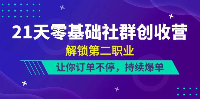 21天-零基础社群创收营,解锁第二职业,让你订单不停,持续爆单（22节）-AIGC资源中心