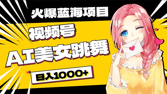 必入蓝海项目,AI美女跳舞视频号零门槛、零投入,日入1000+-AIGC资源中心