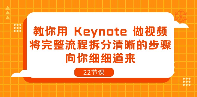 教你用Keynote做视频,将完整流程拆分清晰的步骤,向你细细道来-22节课-AIGC资源中心