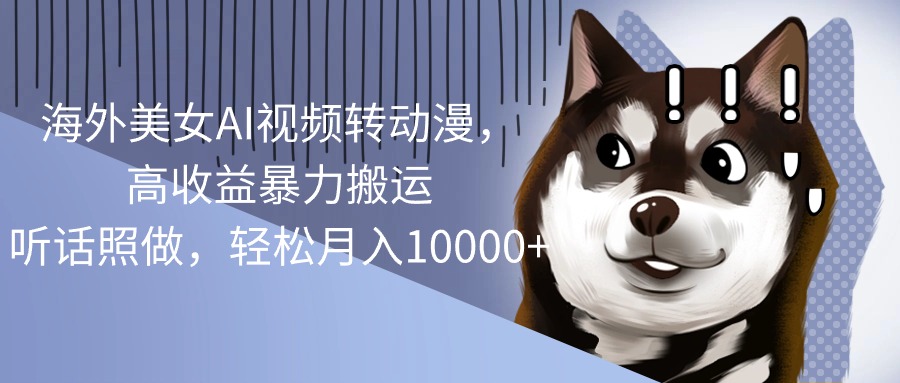 海外美女AI视频转动漫,高收益暴力搬运,听话照做,轻松月入10000+-AIGC资源中心