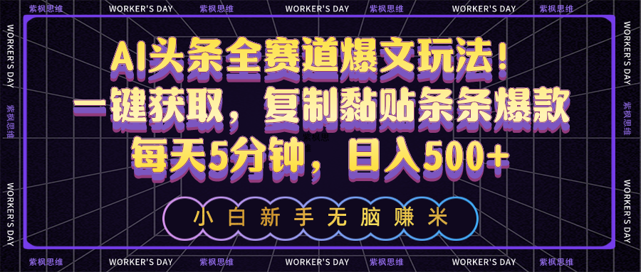 AI头条全赛道爆文玩法!一键获取,复制黏贴条条爆款,每天5分钟,日入500+-AIGC资源中心