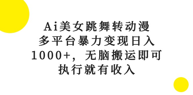 Ai美女跳舞转动漫,多平台暴力变现日入1000+,无脑搬运即可,执行就有收入-AIGC资源中心