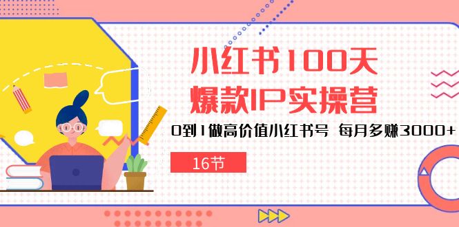 小红书100天-爆款IP实操营,0到1做高价值小红书号每月多赚3000+（16节）-AIGC资源中心