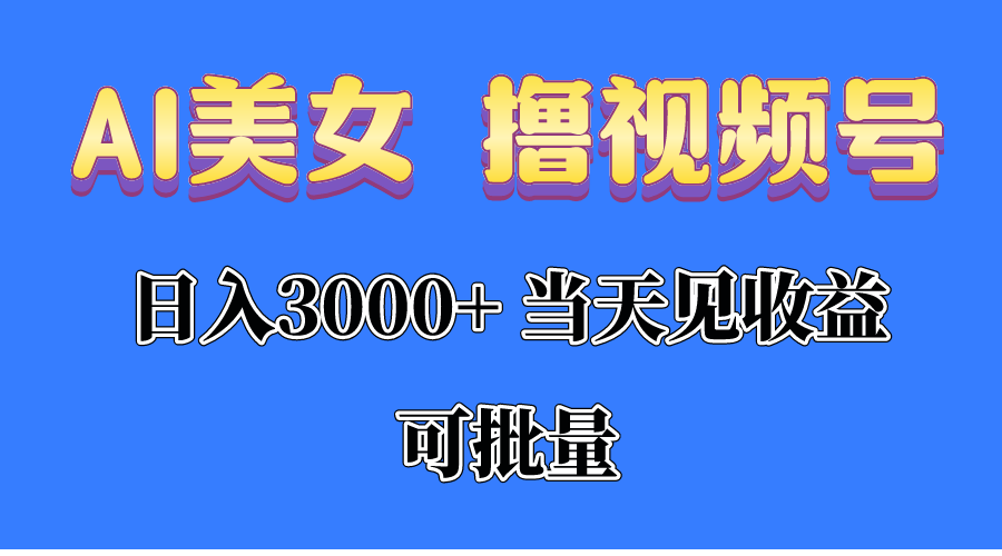 AI美女撸视频号分成,当天见收益,日入3000+,可批量!!!-AIGC资源中心