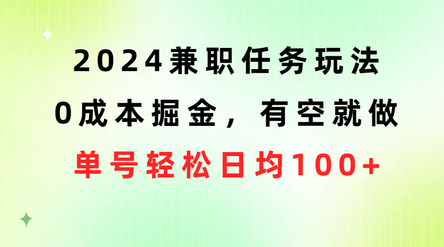 2024兼职任务玩法0成本掘金,有空就做单号轻松日均100+-AIGC资源中心