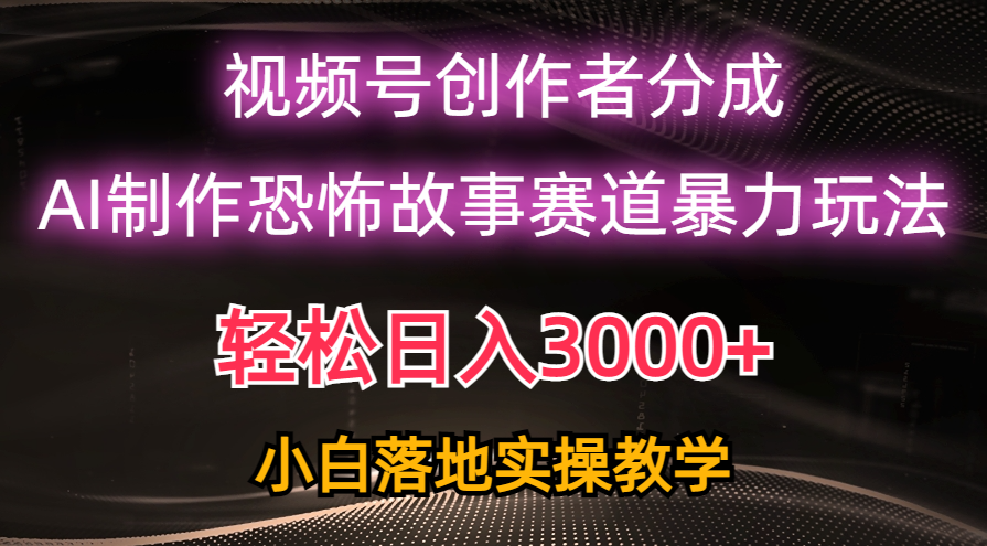 日入3000+,视频号AI恐怖故事赛道暴力玩法,轻松过原创,小白也能轻松上手-AIGC资源中心