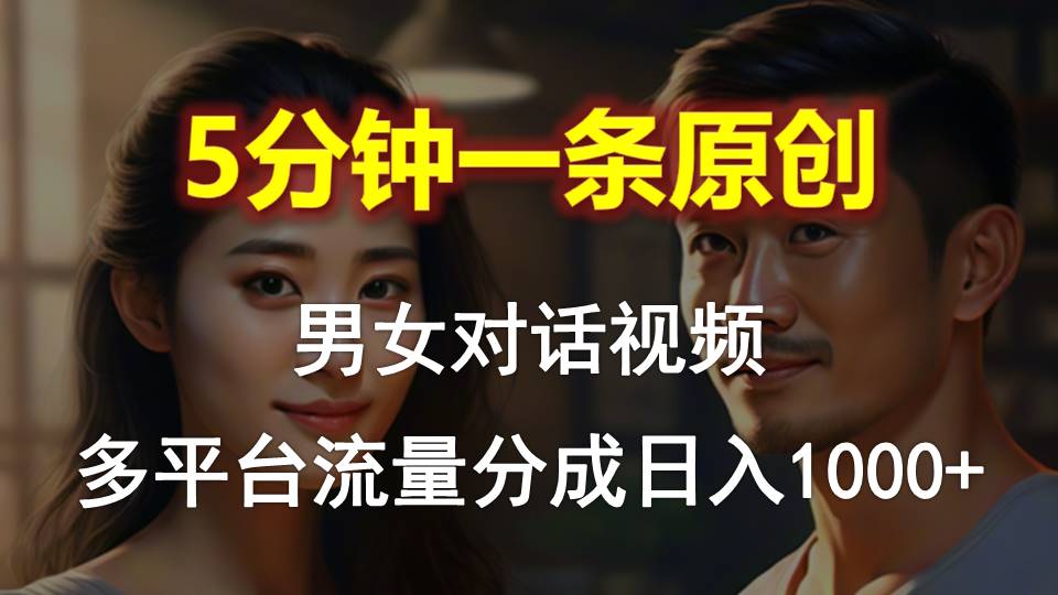 男女对话,5分钟1条原创视频,多平台流量分成,日入1000+-AIGC资源中心