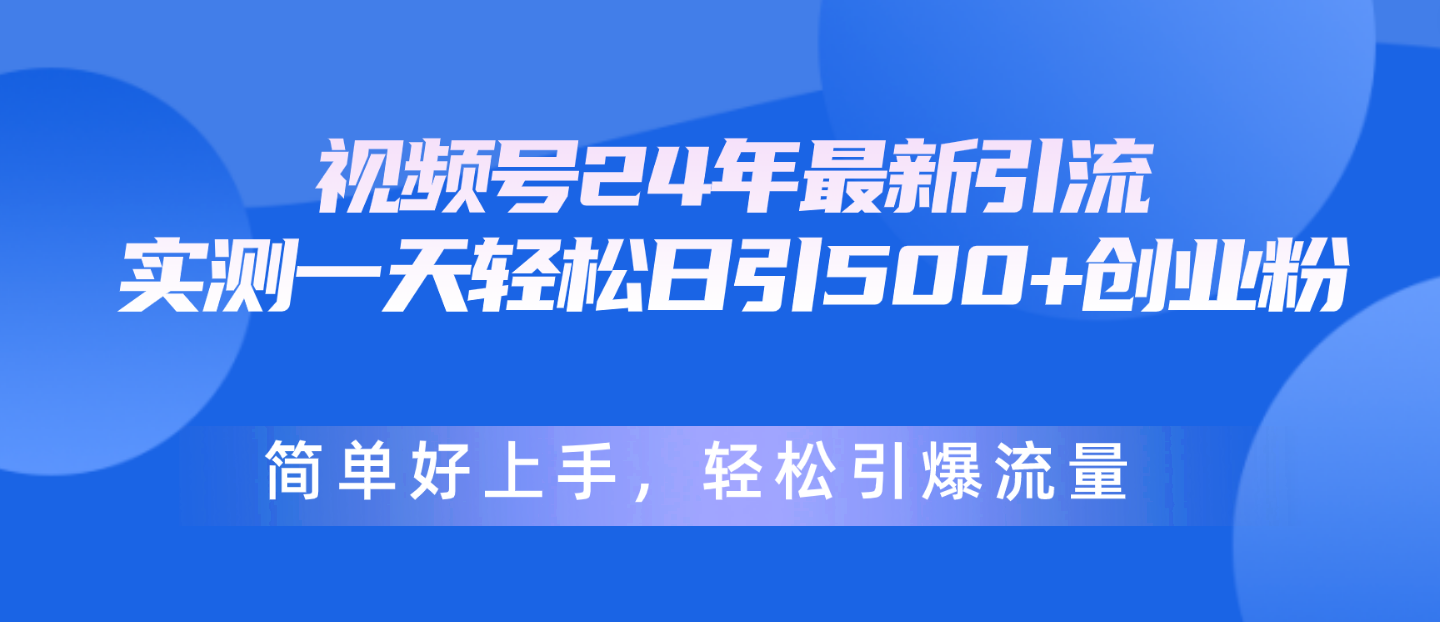 视频号24年最新引流,一天轻松日引500+创业粉,简单好上手,轻松引爆流量-AIGC资源中心