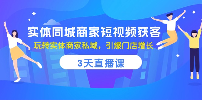 实体同城商家短视频获客,3天直播课,玩转实体商家私域,引爆门店增长-AIGC资源中心