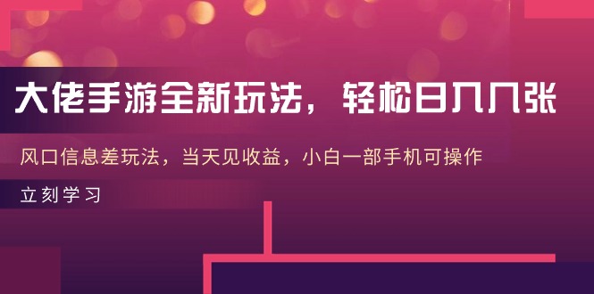 大佬手游全新玩法,轻松日入几张,风口信息差玩法,当天见收益,小白一-AIGC资源中心