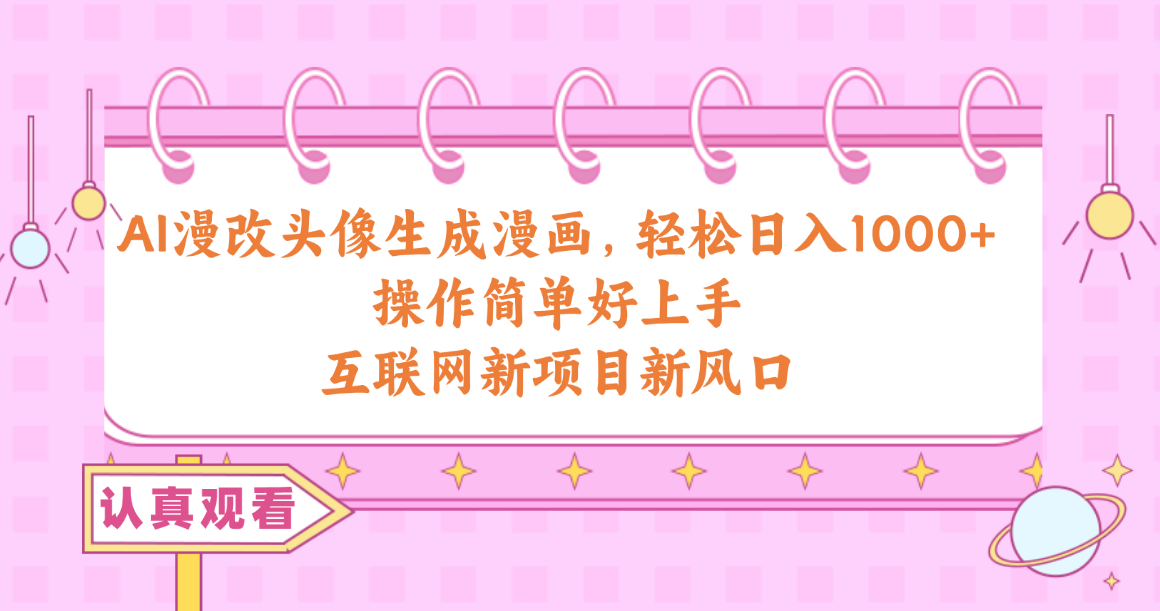 AI漫改头像生成漫画,轻松日入1000+,操作简单好上手,互联网新项目新风口-AIGC资源中心