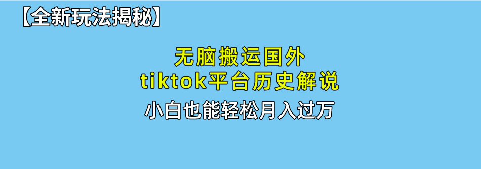 无脑搬运国外tiktok历史解说无需剪辑,简单操作,轻松实现月入过万-AIGC资源中心