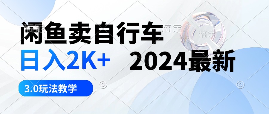 闲鱼卖自行车日入2K+2024最新3.0玩法教学-AIGC资源中心