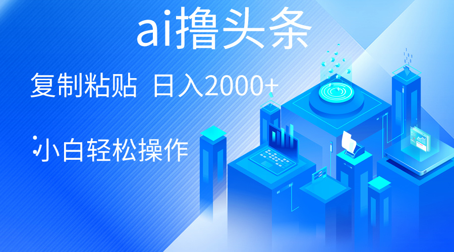 AI一键生成爆款文章撸头条轻松日入2000+,小白操作简单,收益无上限-AIGC资源中心
