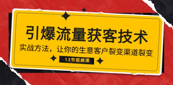 《引爆流量获客技术》实战方法,让你的生意客户裂变渠道裂变（13节）-AIGC资源中心