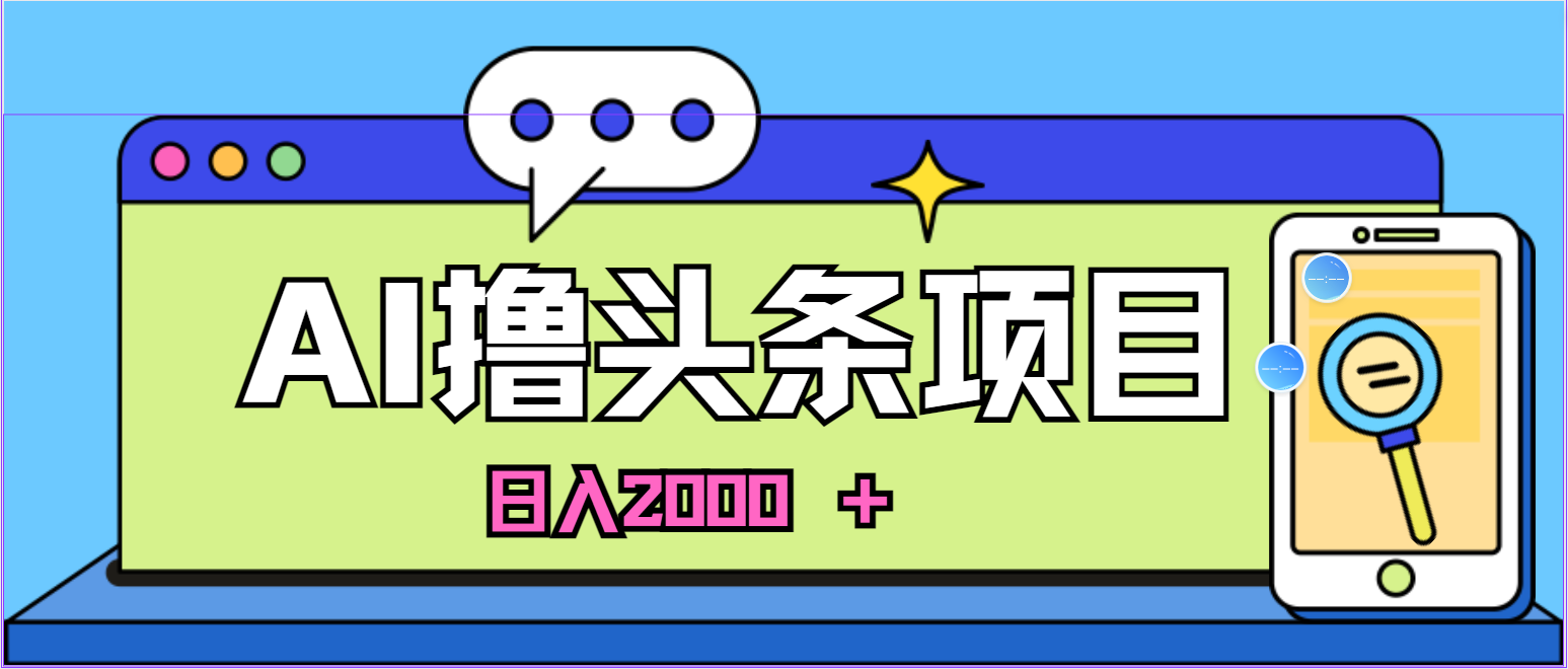 蓝海项目,AI撸头条,当天起号,第二天见收益,小白可做,日入2000＋的-AIGC资源中心