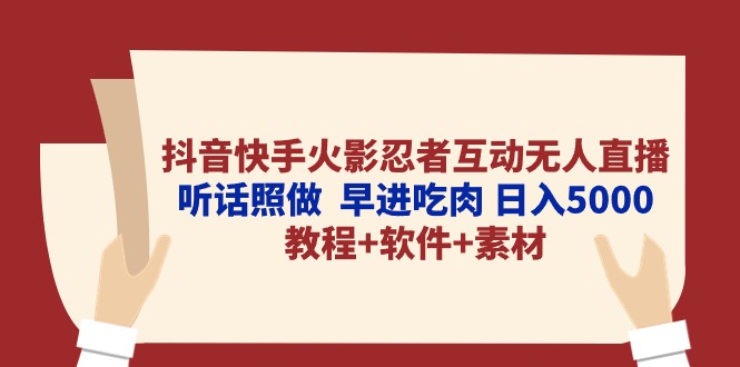抖音快手火影忍者互动无人直播听话照做早进吃肉日入5000+教程+软件-AIGC资源中心
