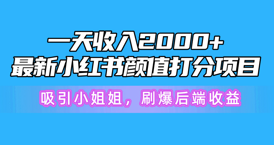 一天收入2000+,最新小红书颜值打分项目,吸引小姐姐,刷爆后端收益-AIGC资源中心