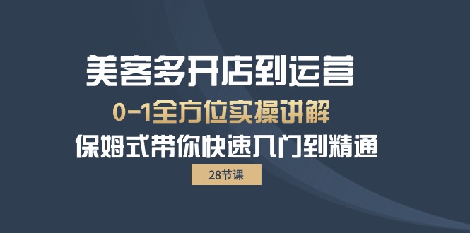 美客多-开店到运营0-1全方位实战讲解保姆式带你快速入门到精通（28节）-AIGC资源中心