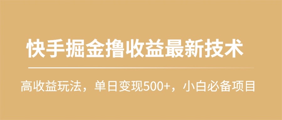 快手掘金撸收益最新技术,高收益玩法,单日变现500+,小白必备项目-AIGC资源中心