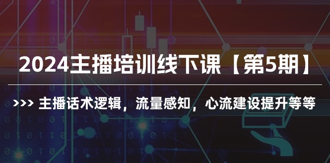 2024主播培训线下课【第5期】主播话术逻辑,流量感知,心流建设提升等等-AIGC资源中心