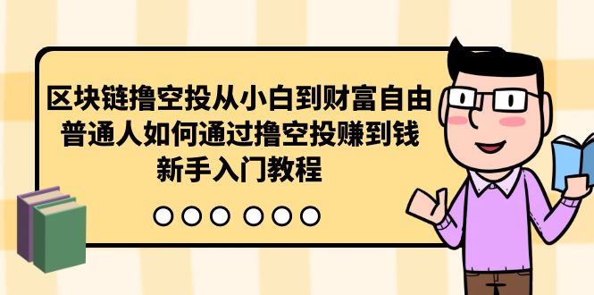 区块链撸空投从小白到财富自由,普通人如何通过撸空投赚钱,新手入门教程-AIGC资源中心