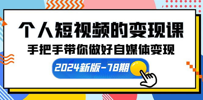 个人短视频的变现课【2024新版-78期】手把手带你做好自媒体变现（61节课）-AIGC资源中心