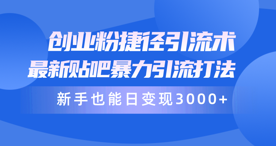创业粉捷径引流术,最新贴吧暴力引流打法,新手也能日变现3000+附赠全-AIGC资源中心