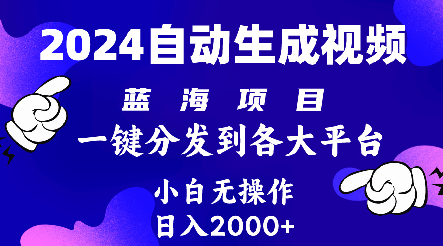 2024年最新蓝海项目自动生成视频玩法分发各大平台小白无脑操作日入2k+-AIGC资源中心