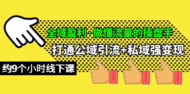 全域盈利·做懂流量的操盘手,打通公域引流+私域强变现,约9个小时线下课-AIGC资源中心
