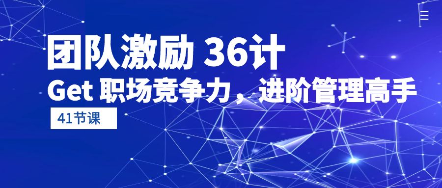团队激励36计-Get职场竞争力,进阶管理高手（41节课）-AIGC资源中心