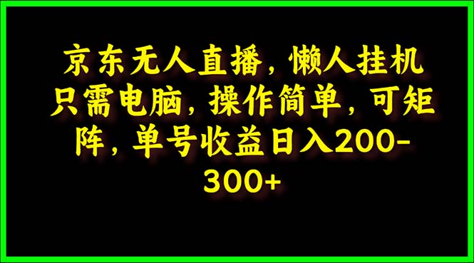京东无人直播,电脑挂机,操作简单,懒人专属,可矩阵操作单号日入200-300-AIGC资源中心