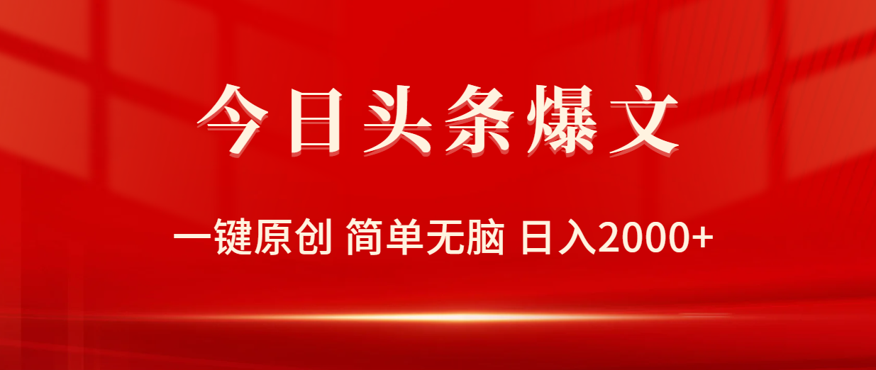 今日头条爆文,一键原创,简单无脑,日入2000+-AIGC资源中心