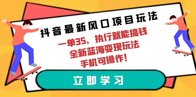 抖音最新风口项目玩法,一单35,执行就能搞钱全新蓝海变现玩法手机可操作-AIGC资源中心
