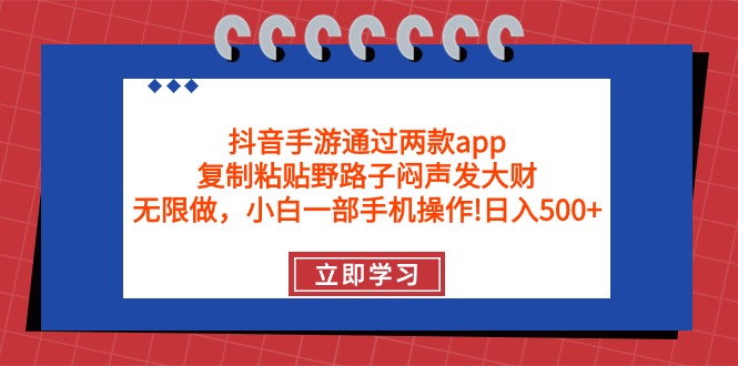 抖音手游通过两款app,复制粘贴野路子闷声发大财,无限做一部手机日入500+-AIGC资源中心