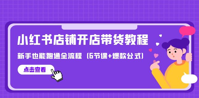 最新小红书店铺开店带货教程,新手也能跑通全流程（6节课+爆款公式）-AIGC资源中心