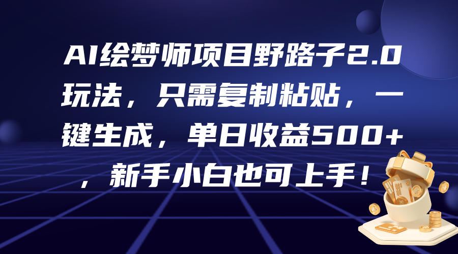 AI绘梦师项目野路子2.0玩法,只需复制粘贴,一键生成,单日收益500+,新-AIGC资源中心