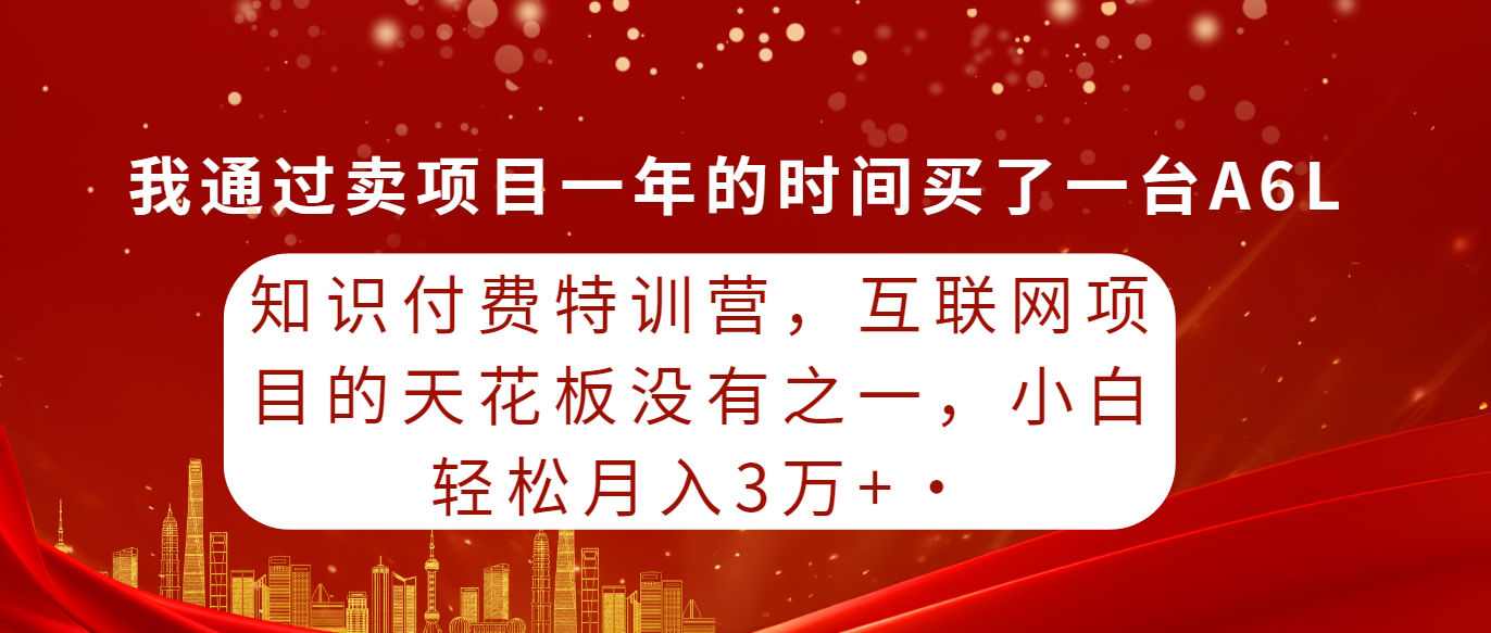 知识付费特训营,互联网项目的天花板,没有之一,小白轻轻松松月入三万+-AIGC资源中心