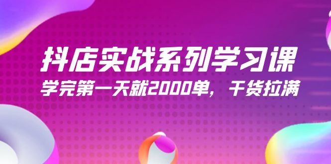 抖店实战系列学习课,学完第一天就2000单,干货拉满（245节课）-AIGC资源中心