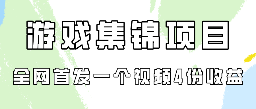 游戏集锦项目拆解,全网首发一个视频变现四份收益-AIGC资源中心