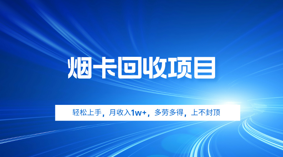 烟卡回收项目,轻松上手,月收入1w+,多劳多得,上不封顶-AIGC资源中心