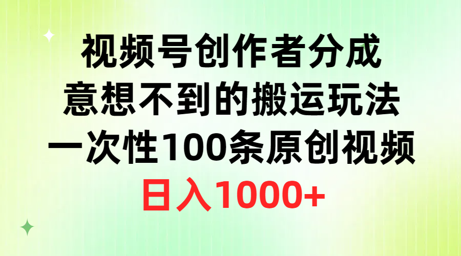 视频号创作者分成,意想不到的搬运玩法,一次性100条原创视频,日入1000+-AIGC资源中心